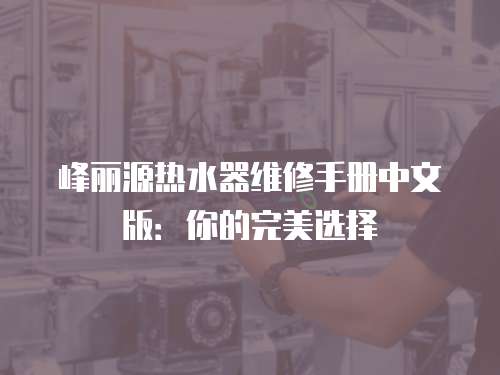 峰麗源熱水器維修手冊中文版：你的完美選擇