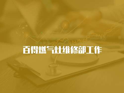 百得燃?xì)庠罹S修部工作