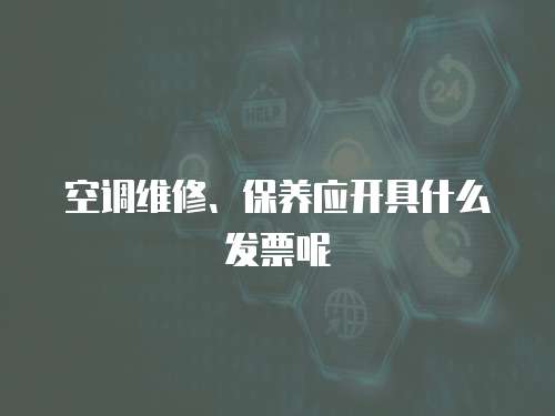 空調維修、保養應開具什么發票呢