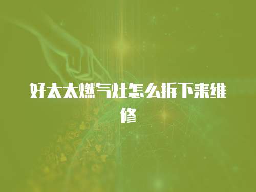 好太太燃氣灶怎么拆下來維修