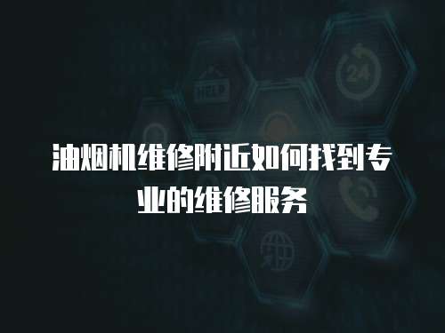 油煙機維修附近如何找到專業的維修服務
