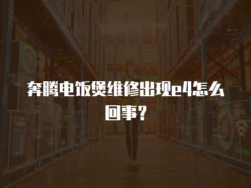 奔騰電飯煲維修出現(xiàn)e4怎么回事？