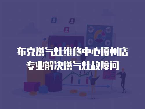 布克燃氣灶維修中心德州店專業解決燃氣灶故障問