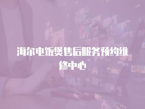 海爾電飯煲售后服務預約維修中心