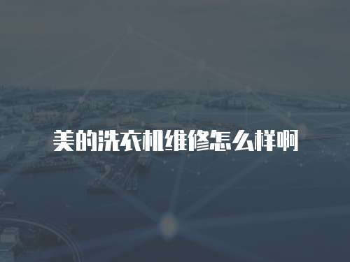美的洗衣機維修怎么樣啊