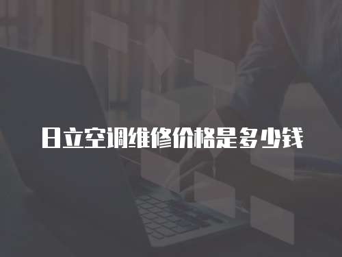 日立空調維修價格是多少錢