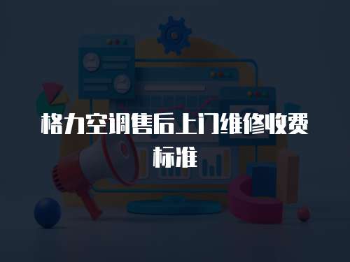 格力空調售后上門維修收費標準