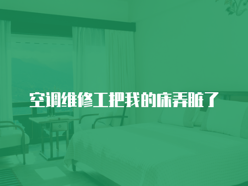 空調維修工把我的床弄臟了