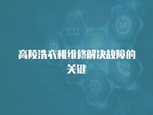 高陵洗衣機維修解決故障的關鍵