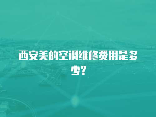 西安美的空調(diào)維修費(fèi)用是多少？