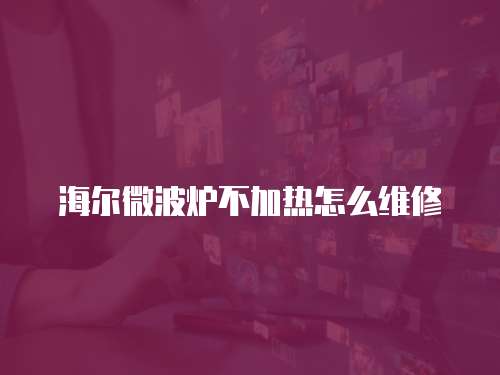 海爾微波爐不加熱怎么維修