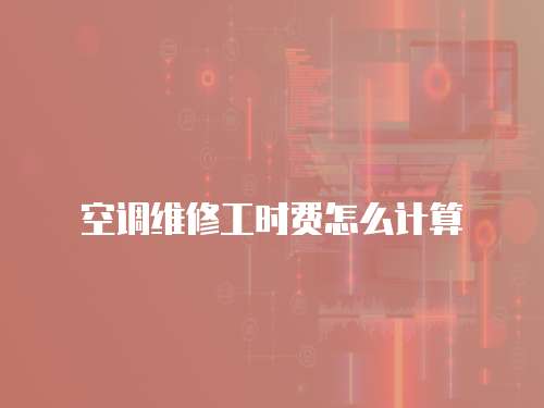 空調(diào)維修工時費怎么計算