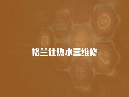 格蘭仕熱水器維修