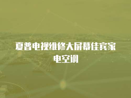 夏普電視維修大屏幕佳賓家電空調