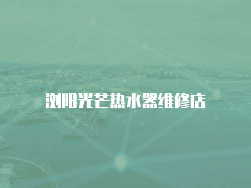 瀏陽光芒熱水器維修店