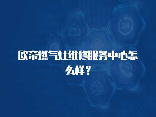 歐帝燃?xì)庠罹S修服務(wù)中心怎么樣？
