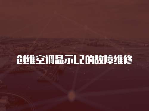 創維空調顯示L2的故障維修