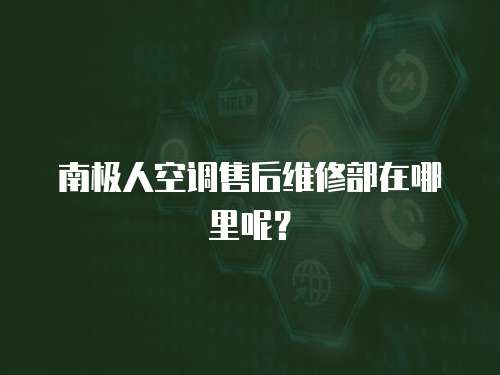 南極人空調售后維修部在哪里呢？