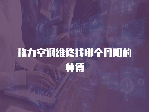 格力空調(diào)維修找哪個(gè)丹陽(yáng)的師傅