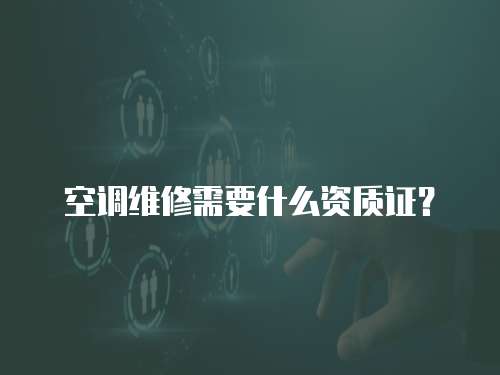 空調維修需要什么資質證？