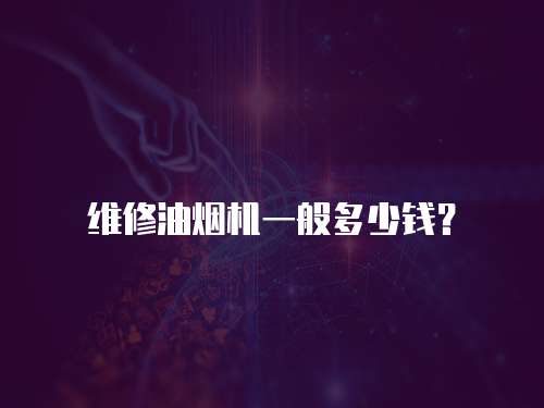 維修油煙機(jī)一般多少錢？
