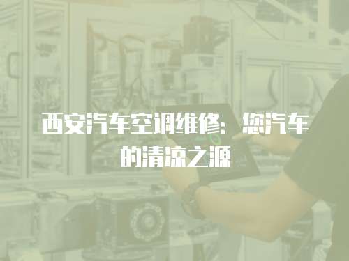 西安汽車空調(diào)維修：您汽車的清涼之源