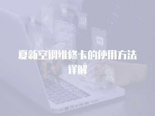 夏新空調(diào)維修卡的使用方法詳解