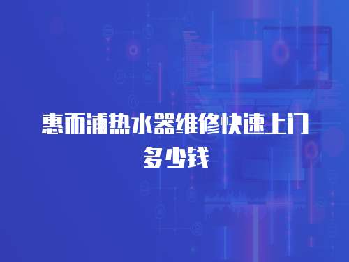 惠而浦熱水器維修快速上門多少錢
