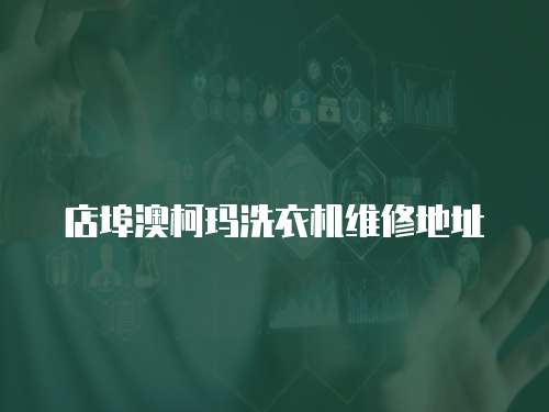 店埠澳柯瑪洗衣機維修地址