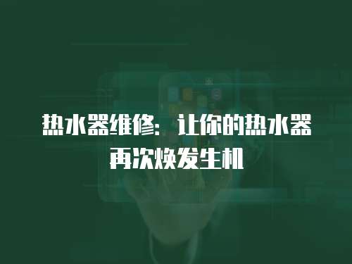 熱水器維修：讓你的熱水器再次煥發(fā)生機