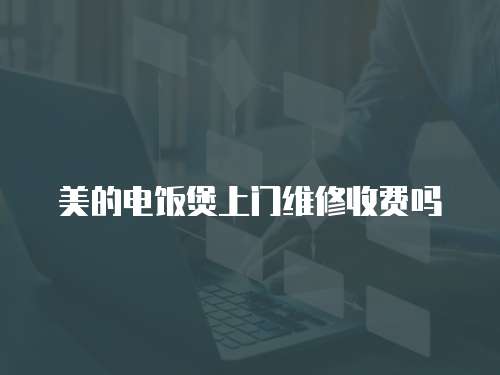 美的電飯煲上門維修收費嗎