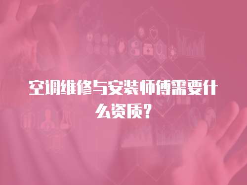 空調(diào)維修與安裝師傅需要什么資質(zhì)？
