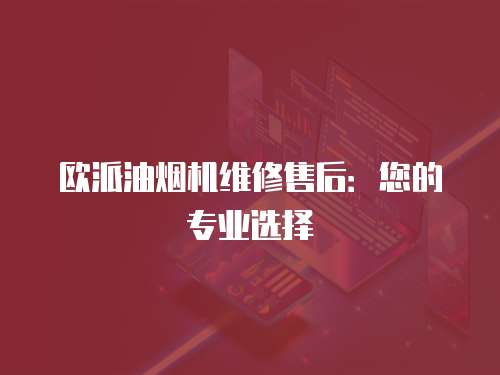 歐派油煙機維修售后：您的專業選擇