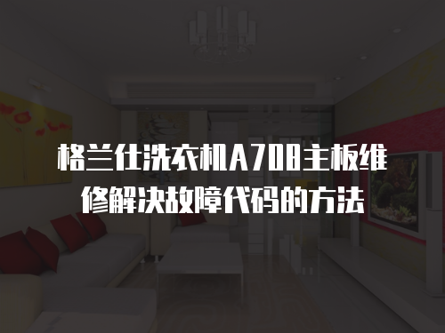 格蘭仕洗衣機A708主板維修解決故障代碼的方法