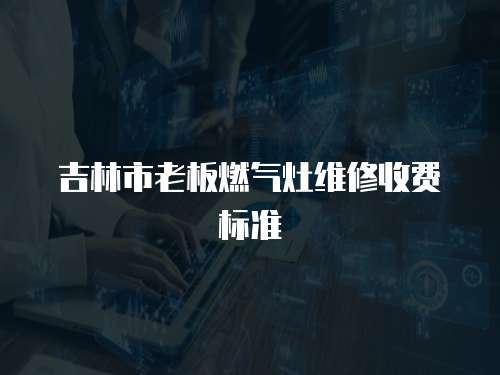 吉林市老板燃氣灶維修收費標準