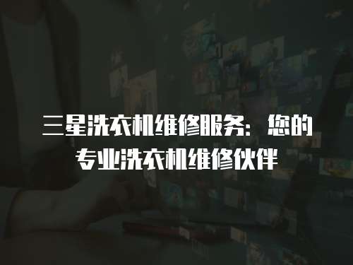 三星洗衣機(jī)維修服務(wù)：您的專(zhuān)業(yè)洗衣機(jī)維修伙伴