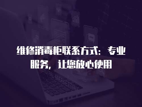 維修消毒柜聯系方式：專業服務，讓您放心使用
