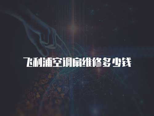 飛利浦空調扇維修多少錢