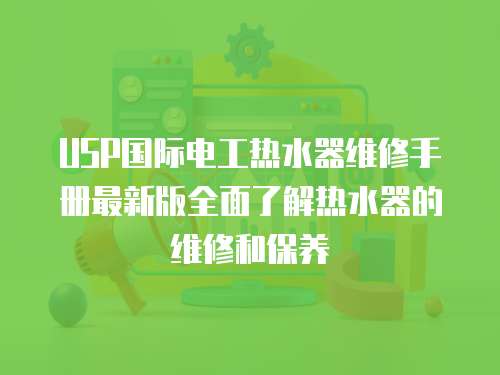 USP國際電工熱水器維修手冊最新版全面了解熱水器的維修和保養