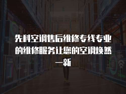 先科空調售后維修專線專業的維修服務讓您的空調煥然一新