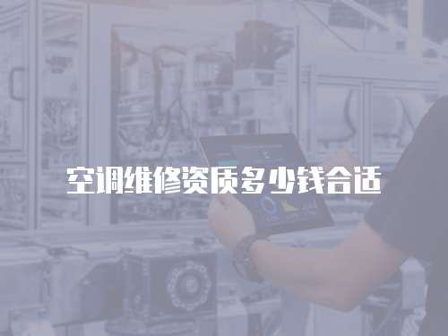 空調(diào)維修資質(zhì)多少錢合適