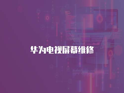 華為電視屏幕維修