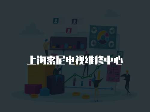上海索尼電視維修中心
