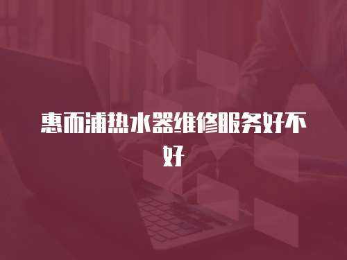 惠而浦熱水器維修服務好不好