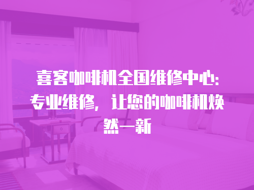 喜客咖啡機全國維修中心：專業維修，讓您的咖啡機煥然一新