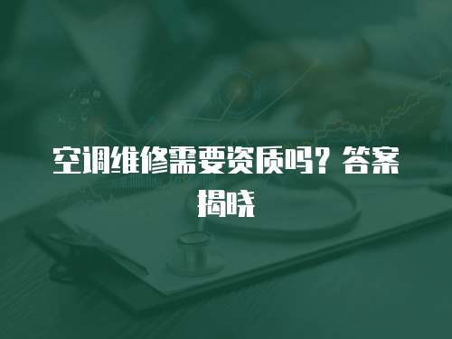 空調維修需要資質嗎？答案揭曉