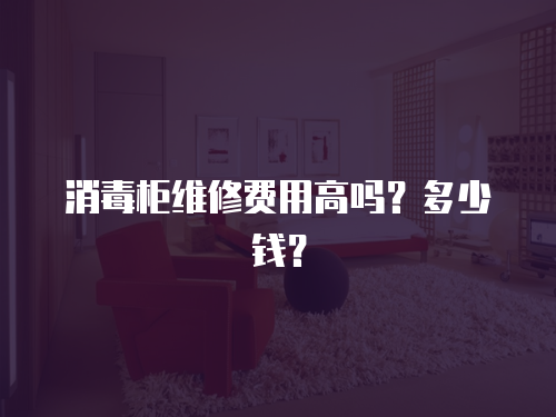 消毒柜維修費(fèi)用高嗎？多少錢？
