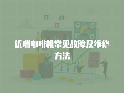 優瑞咖啡機常見故障及維修方法