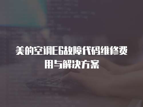 美的空調E6故障代碼維修費用與解決方案
