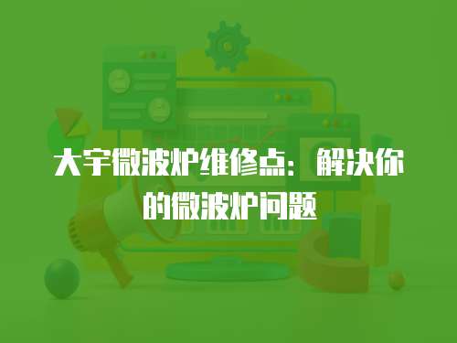大宇微波爐維修點(diǎn)：解決你的微波爐問題